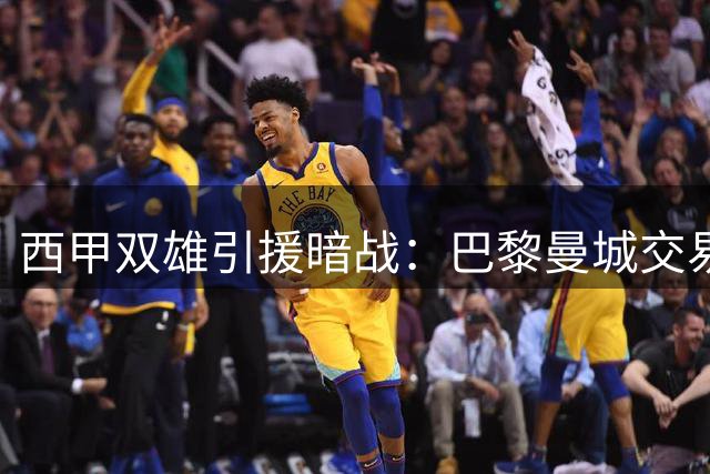 西甲双雄引援暗战：巴黎曼城交易牵动巴萨皇马命运